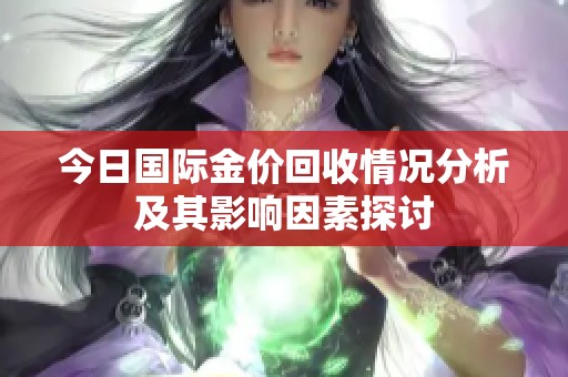 今日国际金价回收情况分析及其影响因素探讨