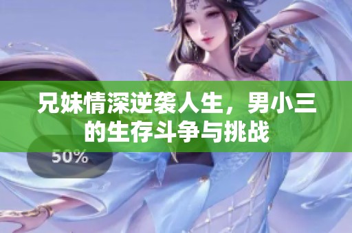 兄妹情深逆袭人生，男小三的生存斗争与挑战