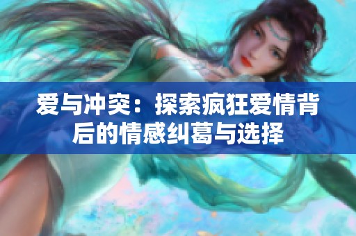 爱与冲突：探索疯狂爱情背后的情感纠葛与选择