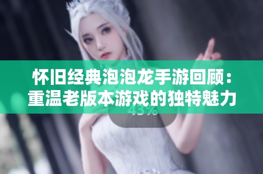 怀旧经典泡泡龙手游回顾：重温老版本游戏的独特魅力与我们的青春记忆