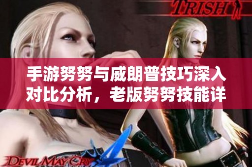 手游努努与威朗普技巧深入对比分析，老版努努技能详解与玩法指南