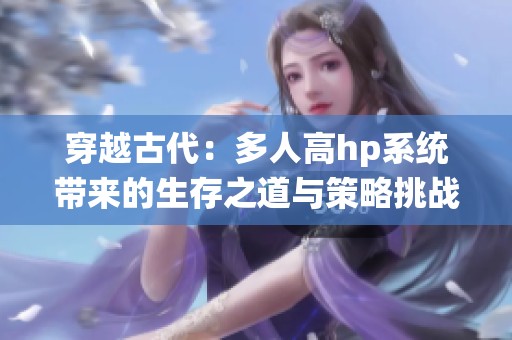 穿越古代：多人高hp系统带来的生存之道与策略挑战