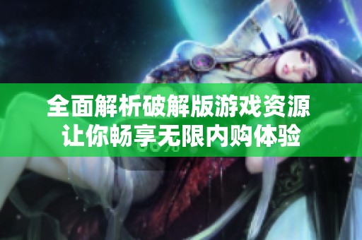 全面解析破解版游戏资源 让你畅享无限内购体验