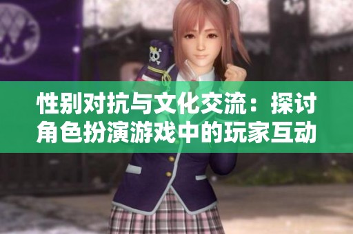 性别对抗与文化交流：探讨角色扮演游戏中的玩家互动与角色塑造