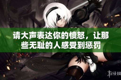 请大声表达你的愤怒，让那些无耻的人感受到惩罚