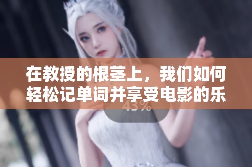 在教授的根茎上，我们如何轻松记单词并享受电影的乐趣