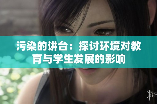 污染的讲台：探讨环境对教育与学生发展的影响