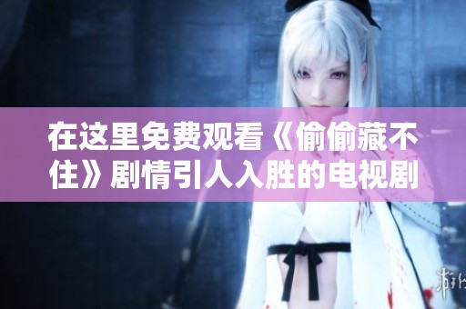 在这里免费观看《偷偷藏不住》剧情引人入胜的电视剧