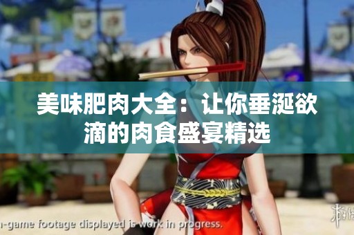 美味肥肉大全：让你垂涎欲滴的肉食盛宴精选