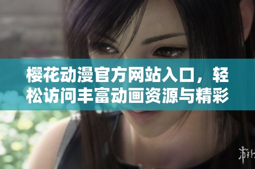 樱花动漫官方网站入口，轻松访问丰富动画资源与精彩内容