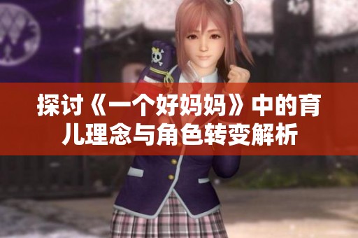 探讨《一个好妈妈》中的育儿理念与角色转变解析