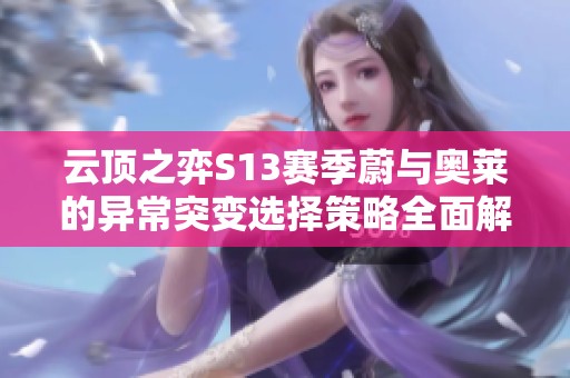 云顶之弈S13赛季蔚与奥莱的异常突变选择策略全面解析与推荐指南
