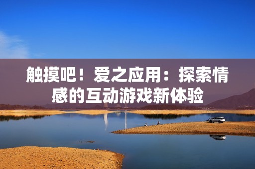 触摸吧！爱之应用：探索情感的互动游戏新体验