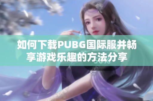 如何下载PUBG国际服并畅享游戏乐趣的方法分享