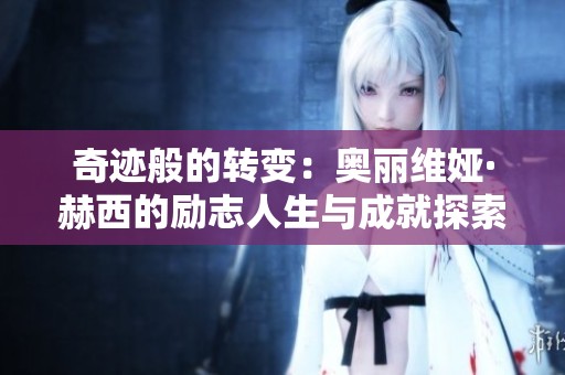 奇迹般的转变：奥丽维娅·赫西的励志人生与成就探索