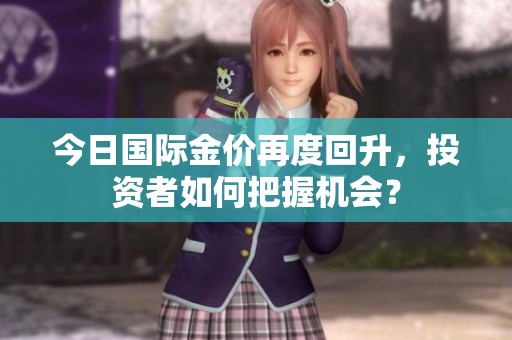 今日国际金价再度回升，投资者如何把握机会？