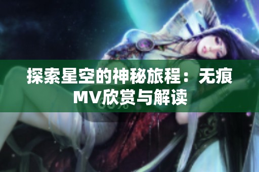 探索星空的神秘旅程：无痕MV欣赏与解读