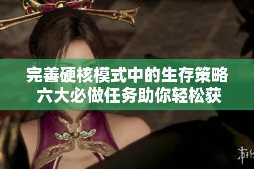 完善硬核模式中的生存策略 六大必做任务助你轻松获取极品奖励