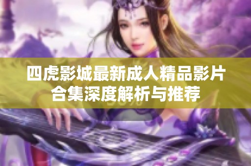 四虎影城最新成人精品影片合集深度解析与推荐