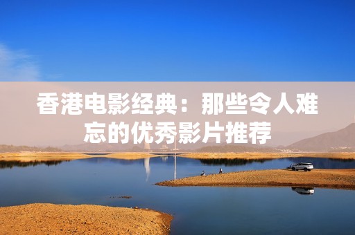 香港电影经典：那些令人难忘的优秀影片推荐