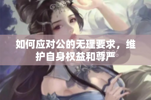 如何应对公的无理要求，维护自身权益和尊严