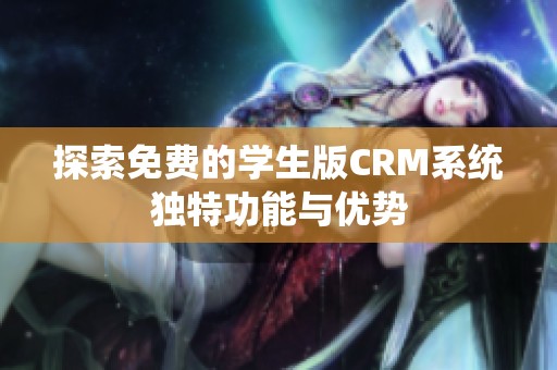 探索免费的学生版CRM系统独特功能与优势