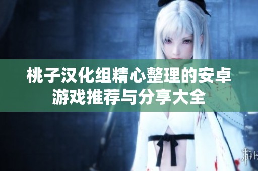 桃子汉化组精心整理的安卓游戏推荐与分享大全