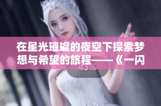 在星光璀璨的夜空下探索梦想与希望的旅程——《一闪一闪亮星星》电影深度解析
