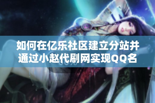 如何在亿乐社区建立分站并通过小赵代刷网实现QQ名片赞的盈利模式解析