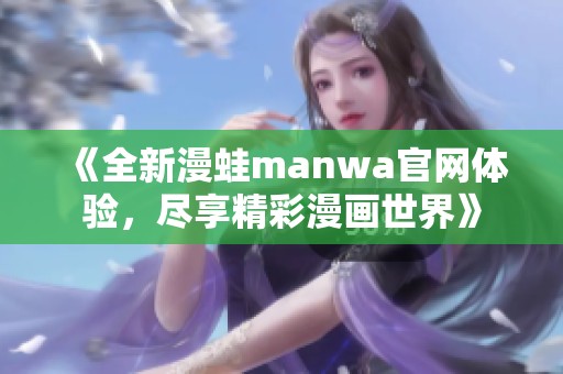 《全新漫蛙manwa官网体验，尽享精彩漫画世界》