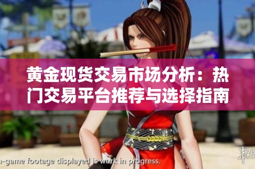 黄金现货交易市场分析：热门交易平台推荐与选择指南