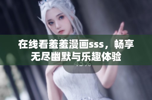 在线看羞羞漫画sss，畅享无尽幽默与乐趣体验