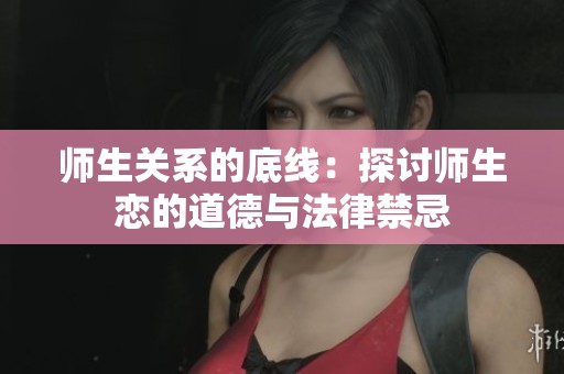 师生关系的底线：探讨师生恋的道德与法律禁忌