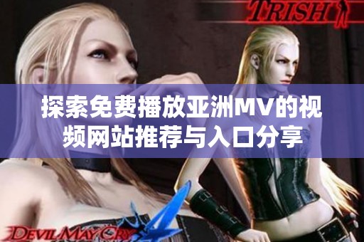 探索免费播放亚洲MV的视频网站推荐与入口分享