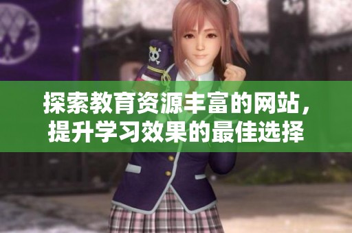 探索教育资源丰富的网站，提升学习效果的最佳选择