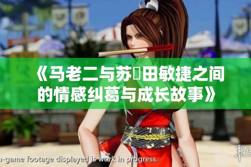 《马老二与苏玥田敏捷之间的情感纠葛与成长故事》