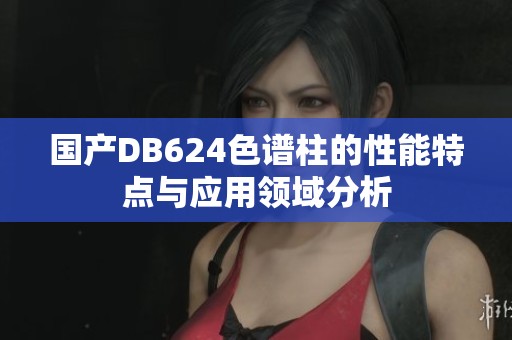 国产DB624色谱柱的性能特点与应用领域分析