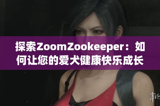 探索ZoomZookeeper：如何让您的爱犬健康快乐成长