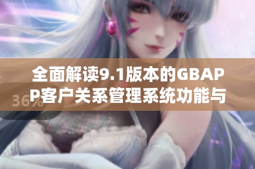 全面解读9.1版本的GBAPP客户关系管理系统功能与优势