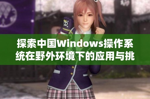 探索中国Windows操作系统在野外环境下的应用与挑战