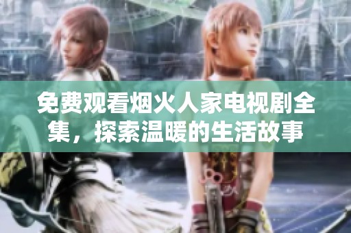 免费观看烟火人家电视剧全集，探索温暖的生活故事