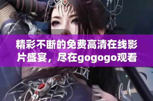 精彩不断的免费高清在线影片盛宴，尽在gogogo观看平台