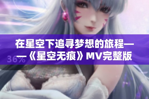 在星空下追寻梦想的旅程——《星空无痕》MV完整版欣赏