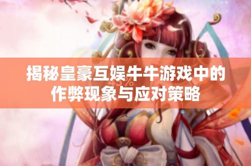 揭秘皇豪互娱牛牛游戏中的作弊现象与应对策略