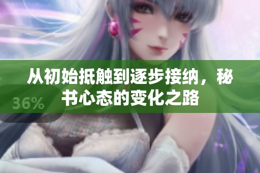 从初始抵触到逐步接纳，秘书心态的变化之路