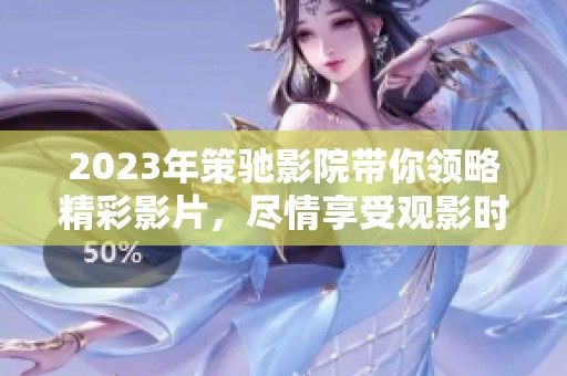 2023年策驰影院带你领略精彩影片，尽情享受观影时光