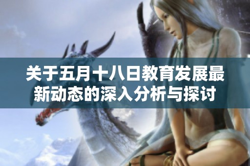 关于五月十八日教育发展最新动态的深入分析与探讨