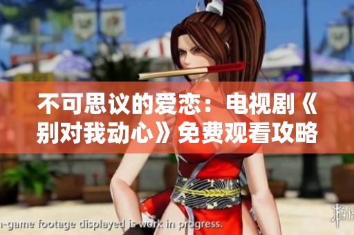 不可思议的爱恋：电视剧《别对我动心》免费观看攻略分享