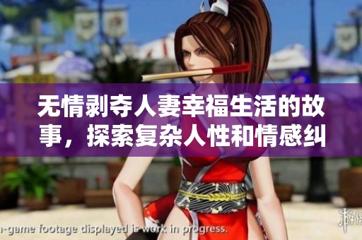 无情剥夺人妻幸福生活的故事，探索复杂人性和情感纠葛