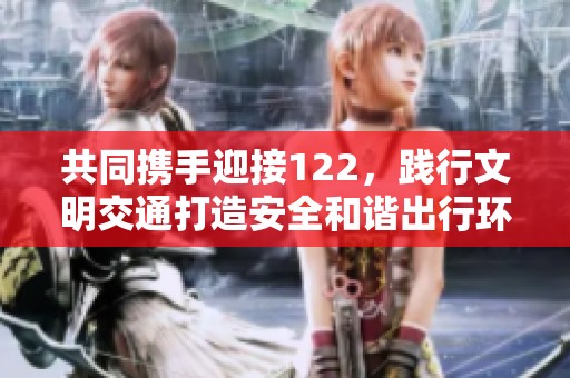 共同携手迎接122，践行文明交通打造安全和谐出行环境海报发布